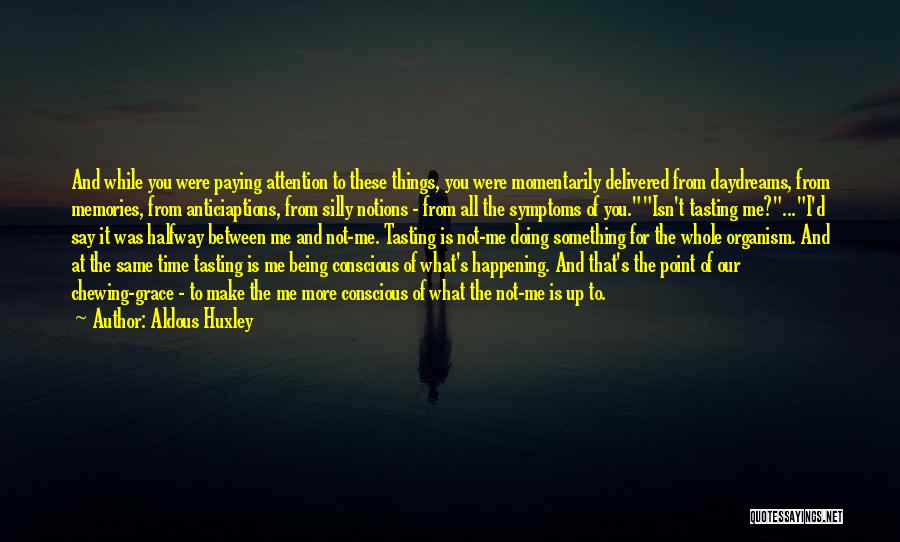 Aldous Huxley Quotes: And While You Were Paying Attention To These Things, You Were Momentarily Delivered From Daydreams, From Memories, From Anticiaptions, From