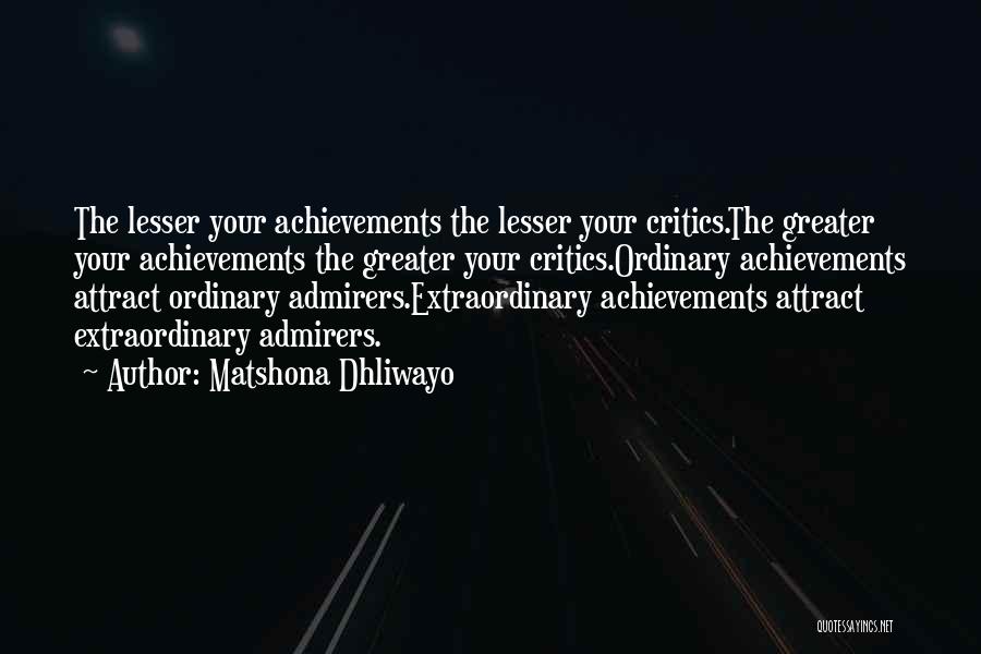 Matshona Dhliwayo Quotes: The Lesser Your Achievements The Lesser Your Critics.the Greater Your Achievements The Greater Your Critics.ordinary Achievements Attract Ordinary Admirers.extraordinary Achievements