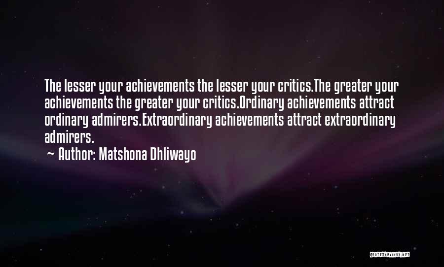 Matshona Dhliwayo Quotes: The Lesser Your Achievements The Lesser Your Critics.the Greater Your Achievements The Greater Your Critics.ordinary Achievements Attract Ordinary Admirers.extraordinary Achievements