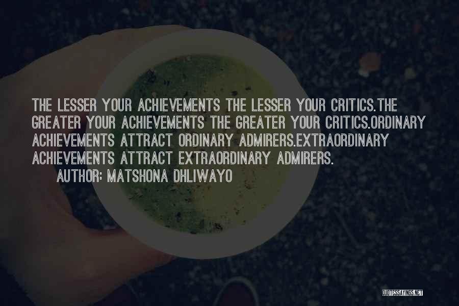 Matshona Dhliwayo Quotes: The Lesser Your Achievements The Lesser Your Critics.the Greater Your Achievements The Greater Your Critics.ordinary Achievements Attract Ordinary Admirers.extraordinary Achievements