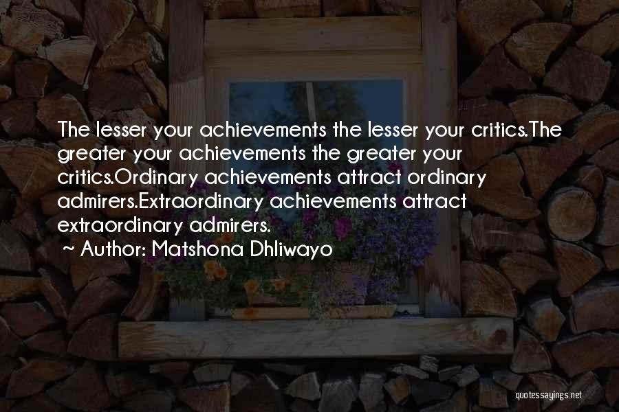 Matshona Dhliwayo Quotes: The Lesser Your Achievements The Lesser Your Critics.the Greater Your Achievements The Greater Your Critics.ordinary Achievements Attract Ordinary Admirers.extraordinary Achievements