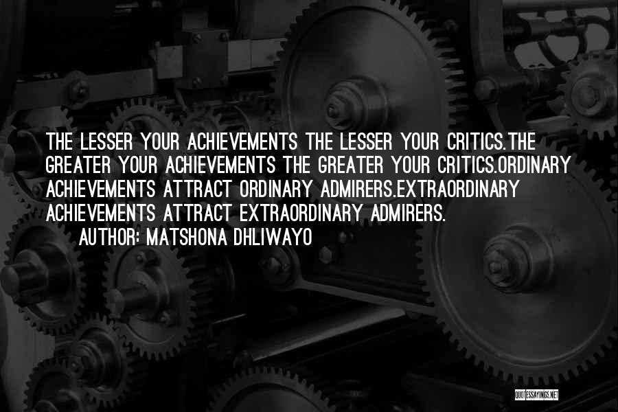 Matshona Dhliwayo Quotes: The Lesser Your Achievements The Lesser Your Critics.the Greater Your Achievements The Greater Your Critics.ordinary Achievements Attract Ordinary Admirers.extraordinary Achievements