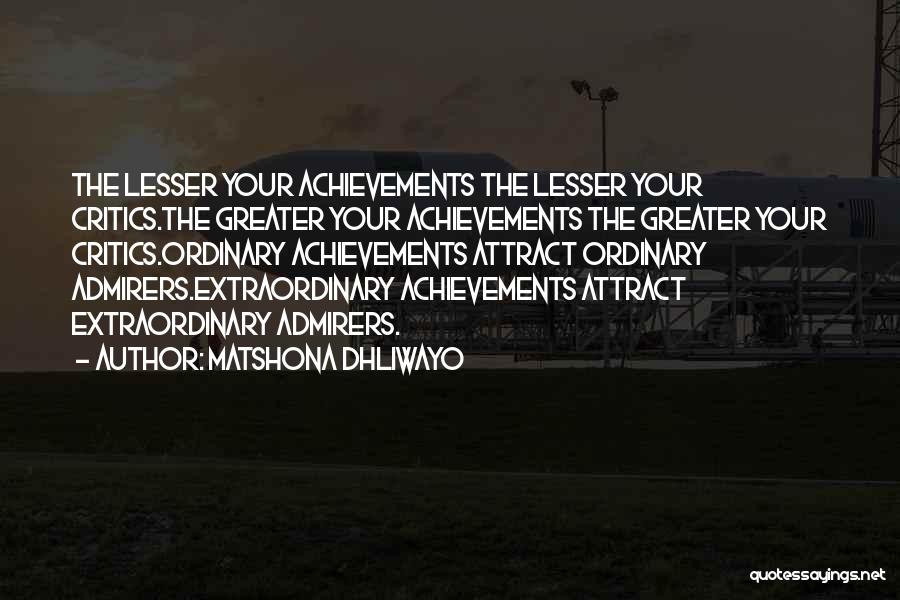 Matshona Dhliwayo Quotes: The Lesser Your Achievements The Lesser Your Critics.the Greater Your Achievements The Greater Your Critics.ordinary Achievements Attract Ordinary Admirers.extraordinary Achievements