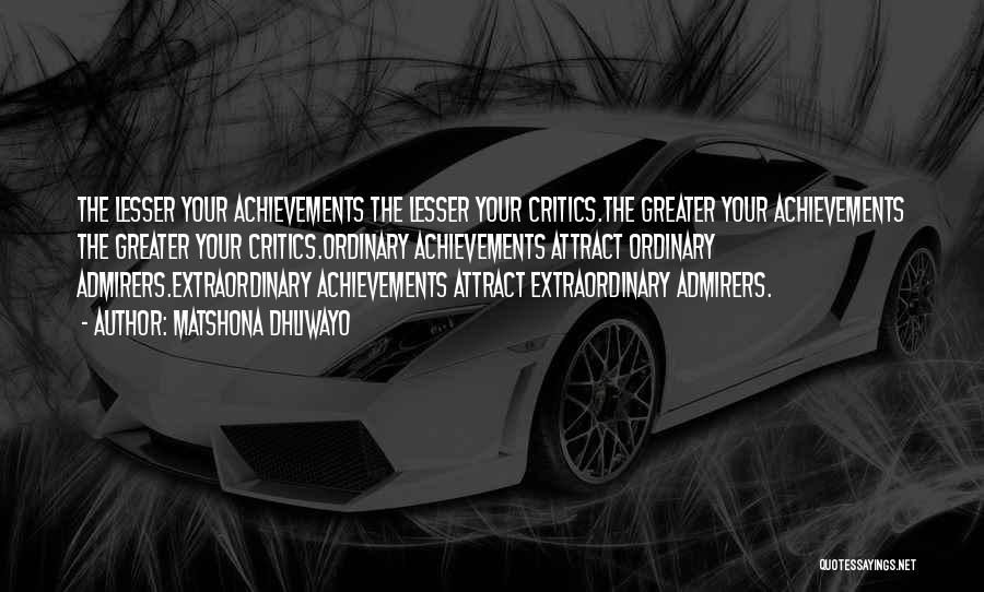 Matshona Dhliwayo Quotes: The Lesser Your Achievements The Lesser Your Critics.the Greater Your Achievements The Greater Your Critics.ordinary Achievements Attract Ordinary Admirers.extraordinary Achievements