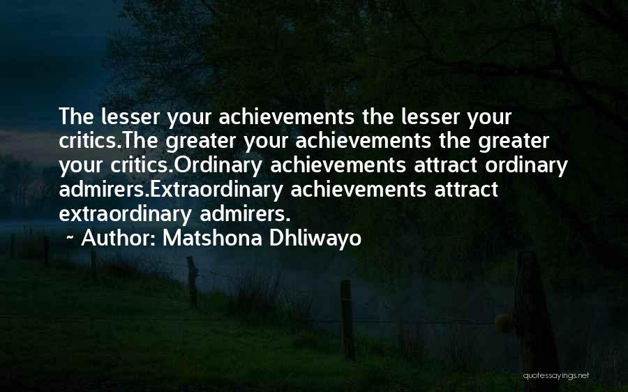 Matshona Dhliwayo Quotes: The Lesser Your Achievements The Lesser Your Critics.the Greater Your Achievements The Greater Your Critics.ordinary Achievements Attract Ordinary Admirers.extraordinary Achievements