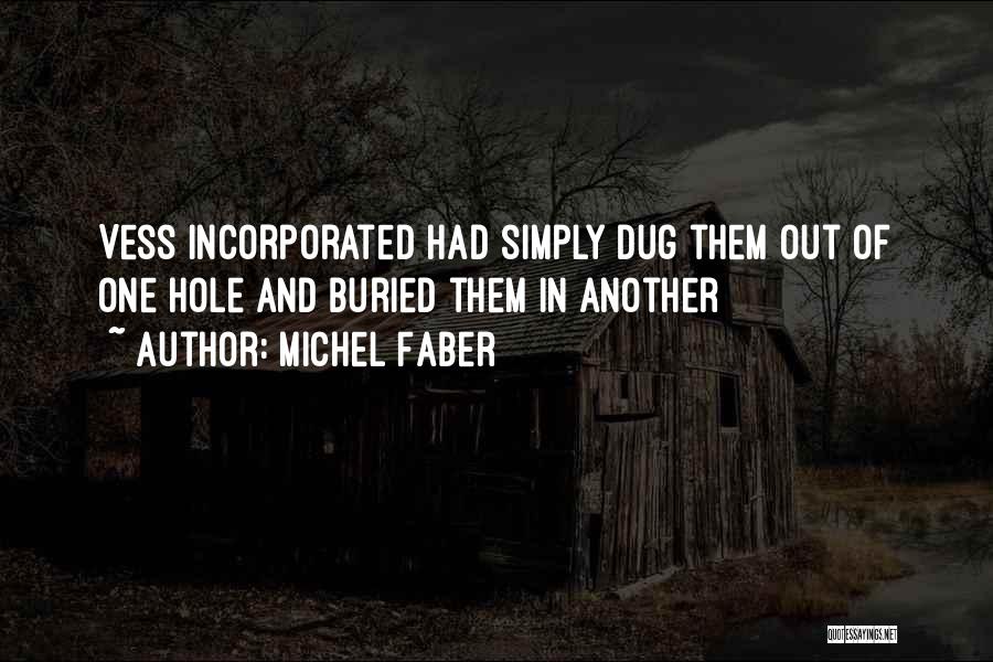 Michel Faber Quotes: Vess Incorporated Had Simply Dug Them Out Of One Hole And Buried Them In Another