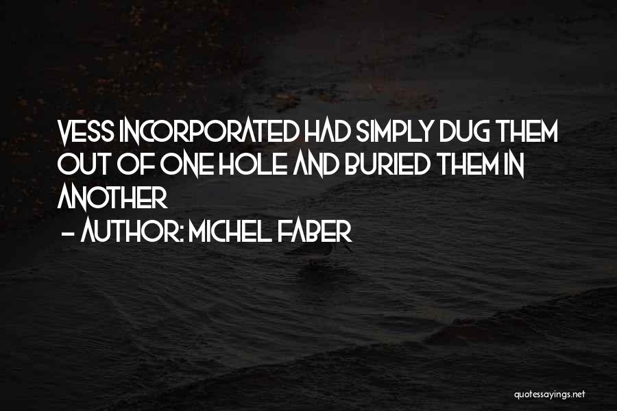 Michel Faber Quotes: Vess Incorporated Had Simply Dug Them Out Of One Hole And Buried Them In Another