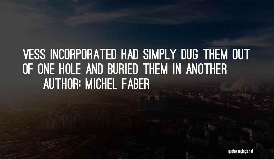 Michel Faber Quotes: Vess Incorporated Had Simply Dug Them Out Of One Hole And Buried Them In Another