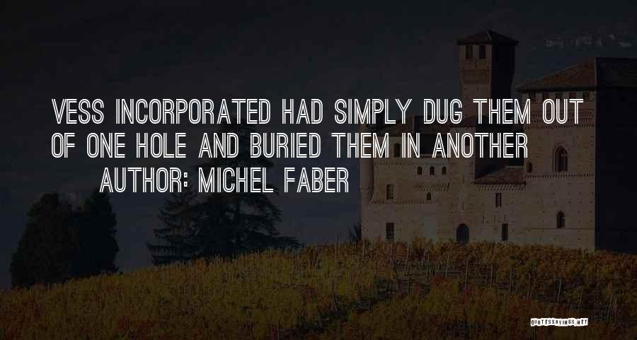 Michel Faber Quotes: Vess Incorporated Had Simply Dug Them Out Of One Hole And Buried Them In Another