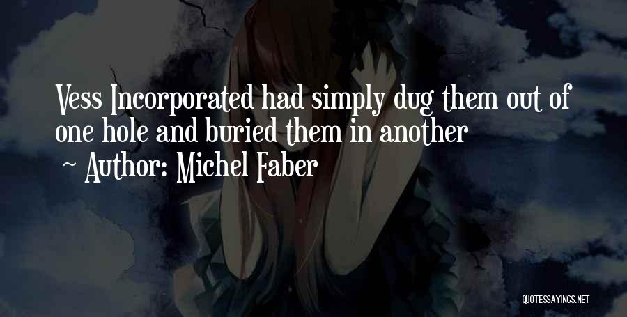 Michel Faber Quotes: Vess Incorporated Had Simply Dug Them Out Of One Hole And Buried Them In Another