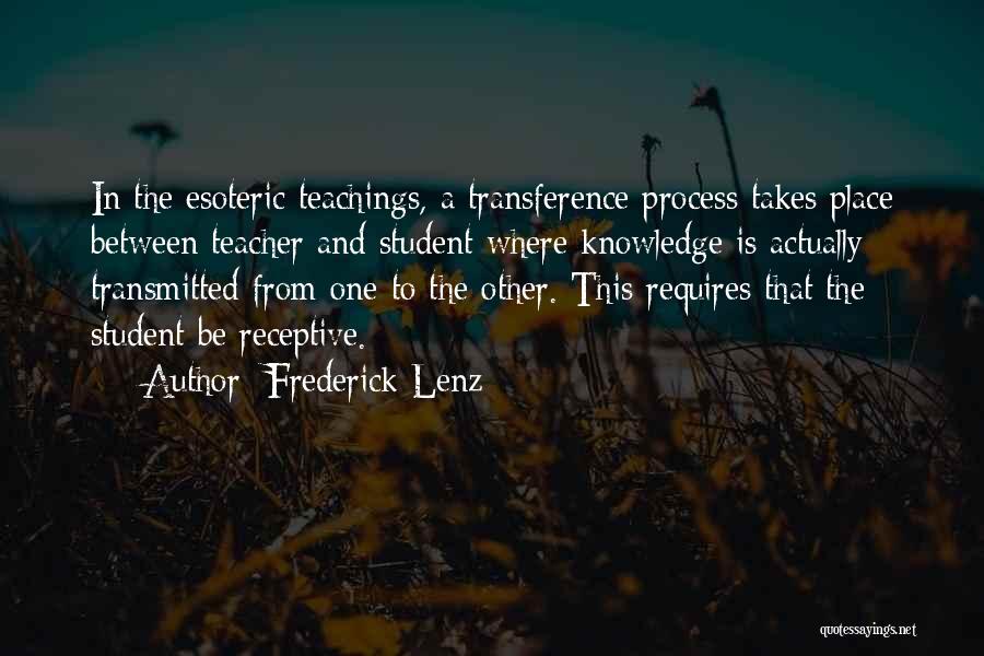Frederick Lenz Quotes: In The Esoteric Teachings, A Transference Process Takes Place Between Teacher And Student Where Knowledge Is Actually Transmitted From One