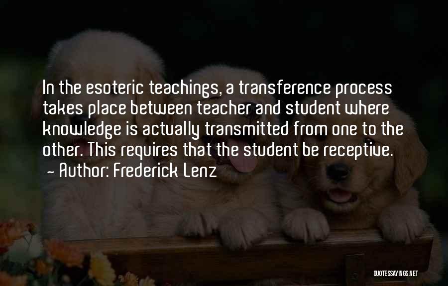 Frederick Lenz Quotes: In The Esoteric Teachings, A Transference Process Takes Place Between Teacher And Student Where Knowledge Is Actually Transmitted From One