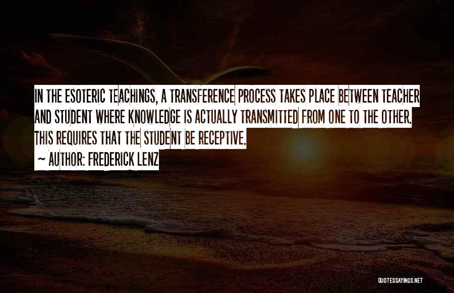 Frederick Lenz Quotes: In The Esoteric Teachings, A Transference Process Takes Place Between Teacher And Student Where Knowledge Is Actually Transmitted From One