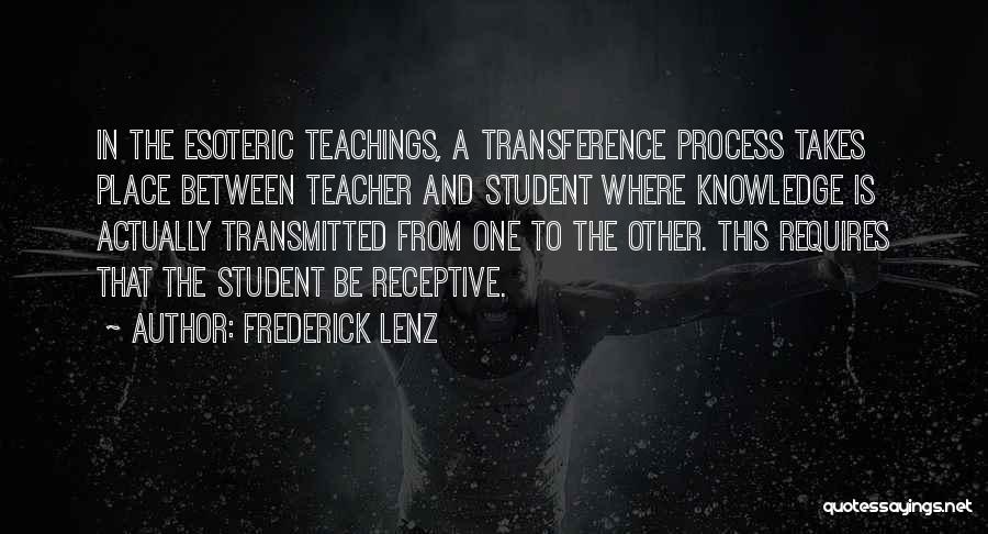 Frederick Lenz Quotes: In The Esoteric Teachings, A Transference Process Takes Place Between Teacher And Student Where Knowledge Is Actually Transmitted From One