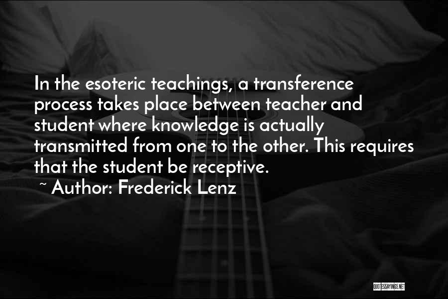 Frederick Lenz Quotes: In The Esoteric Teachings, A Transference Process Takes Place Between Teacher And Student Where Knowledge Is Actually Transmitted From One