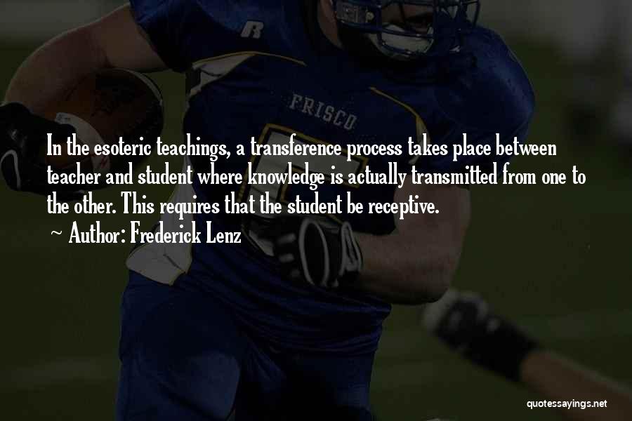 Frederick Lenz Quotes: In The Esoteric Teachings, A Transference Process Takes Place Between Teacher And Student Where Knowledge Is Actually Transmitted From One