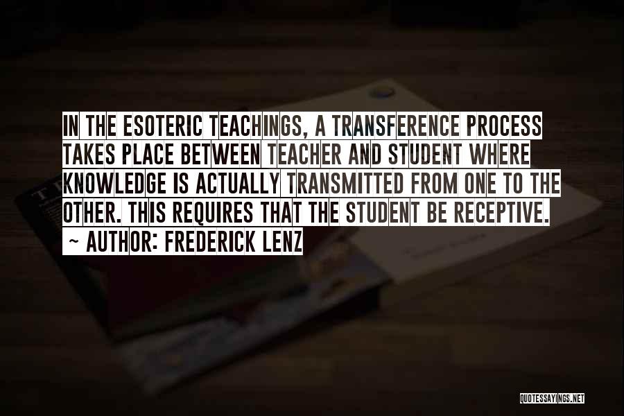 Frederick Lenz Quotes: In The Esoteric Teachings, A Transference Process Takes Place Between Teacher And Student Where Knowledge Is Actually Transmitted From One