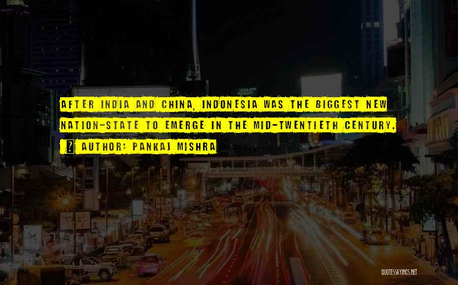 Pankaj Mishra Quotes: After India And China, Indonesia Was The Biggest New Nation-state To Emerge In The Mid-twentieth Century.