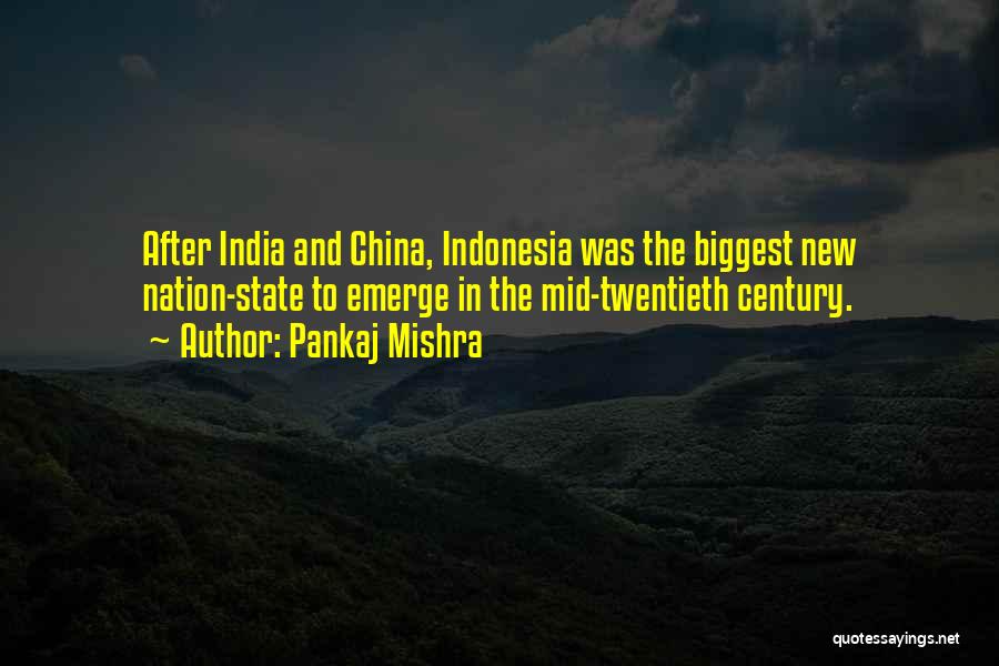 Pankaj Mishra Quotes: After India And China, Indonesia Was The Biggest New Nation-state To Emerge In The Mid-twentieth Century.