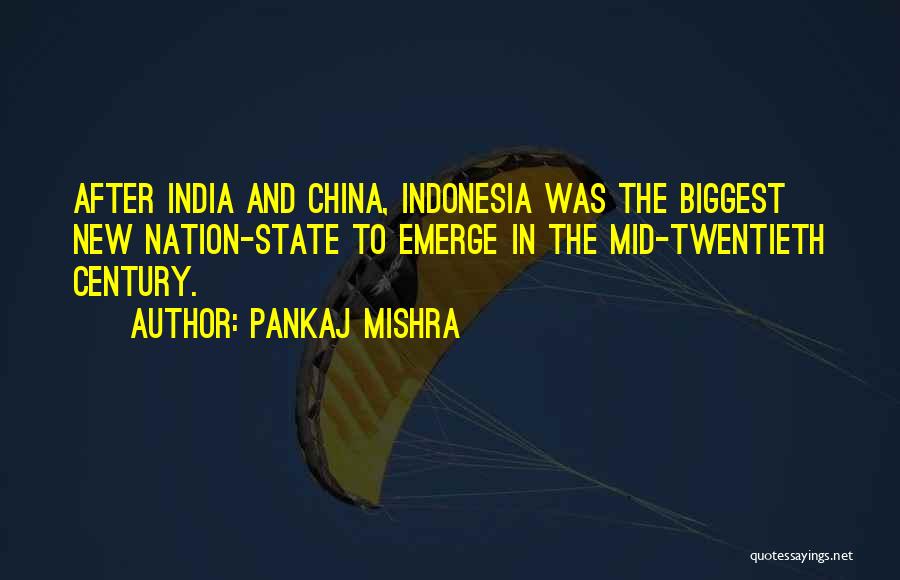 Pankaj Mishra Quotes: After India And China, Indonesia Was The Biggest New Nation-state To Emerge In The Mid-twentieth Century.