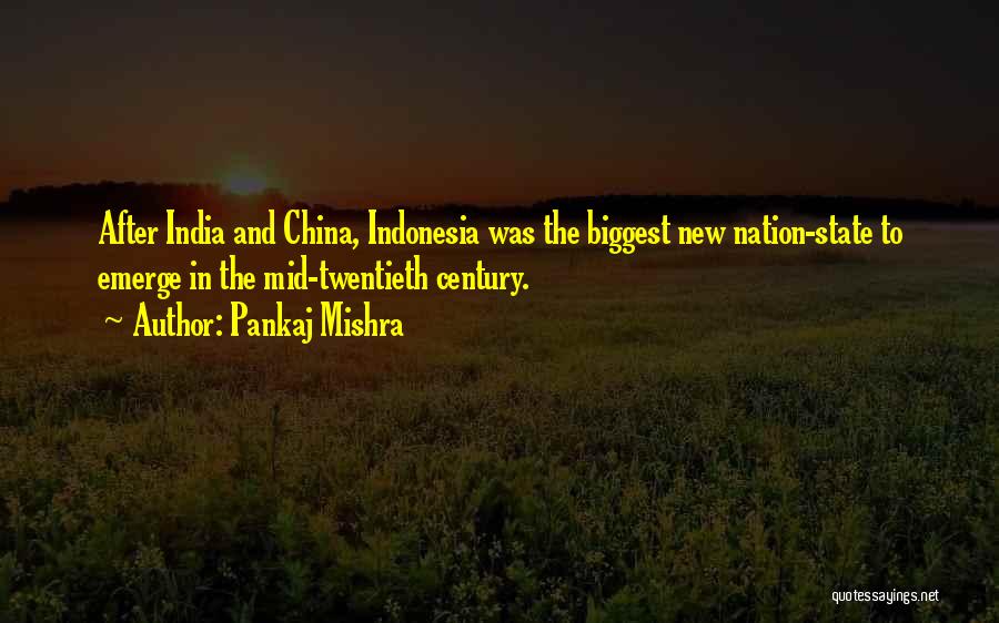 Pankaj Mishra Quotes: After India And China, Indonesia Was The Biggest New Nation-state To Emerge In The Mid-twentieth Century.