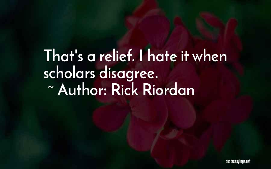 Rick Riordan Quotes: That's A Relief. I Hate It When Scholars Disagree.