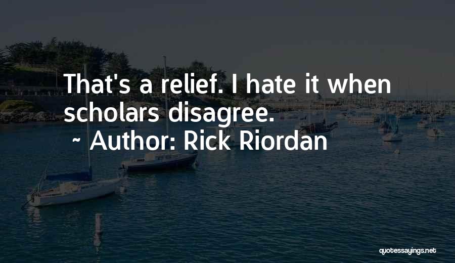 Rick Riordan Quotes: That's A Relief. I Hate It When Scholars Disagree.