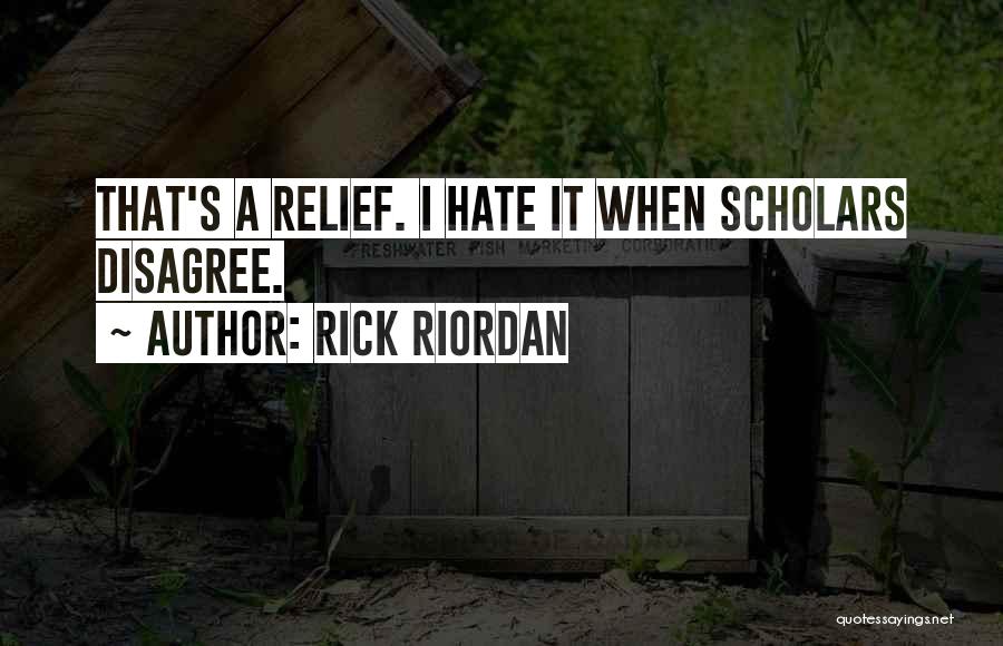 Rick Riordan Quotes: That's A Relief. I Hate It When Scholars Disagree.