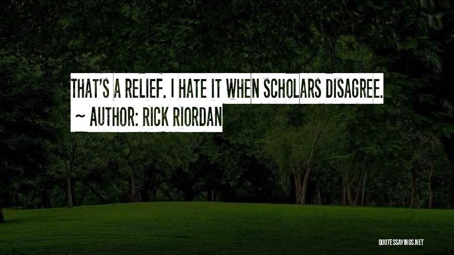 Rick Riordan Quotes: That's A Relief. I Hate It When Scholars Disagree.