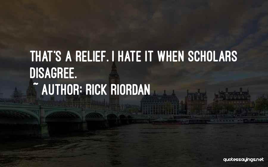 Rick Riordan Quotes: That's A Relief. I Hate It When Scholars Disagree.