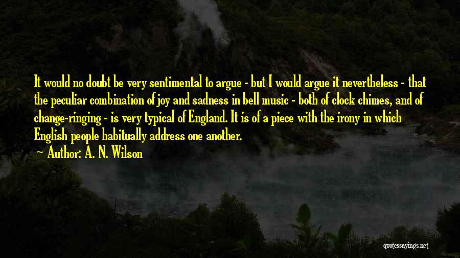 A. N. Wilson Quotes: It Would No Doubt Be Very Sentimental To Argue - But I Would Argue It Nevertheless - That The Peculiar