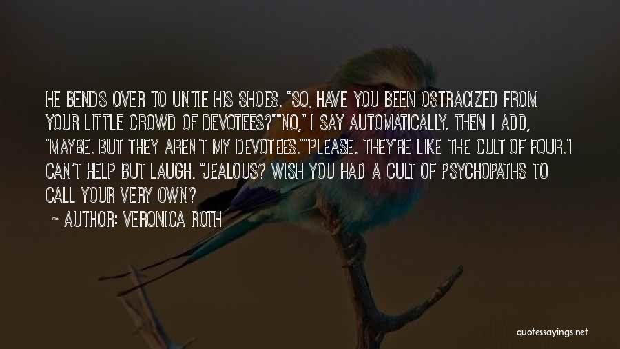 Veronica Roth Quotes: He Bends Over To Untie His Shoes. So, Have You Been Ostracized From Your Little Crowd Of Devotees?no, I Say