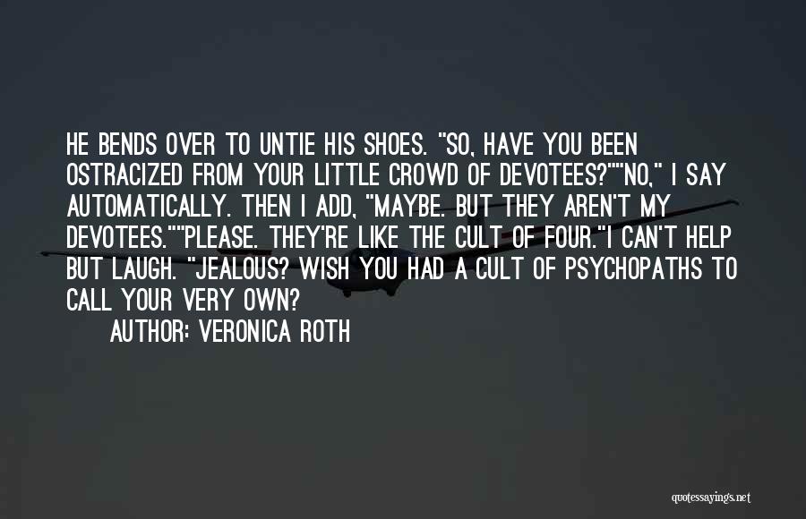 Veronica Roth Quotes: He Bends Over To Untie His Shoes. So, Have You Been Ostracized From Your Little Crowd Of Devotees?no, I Say