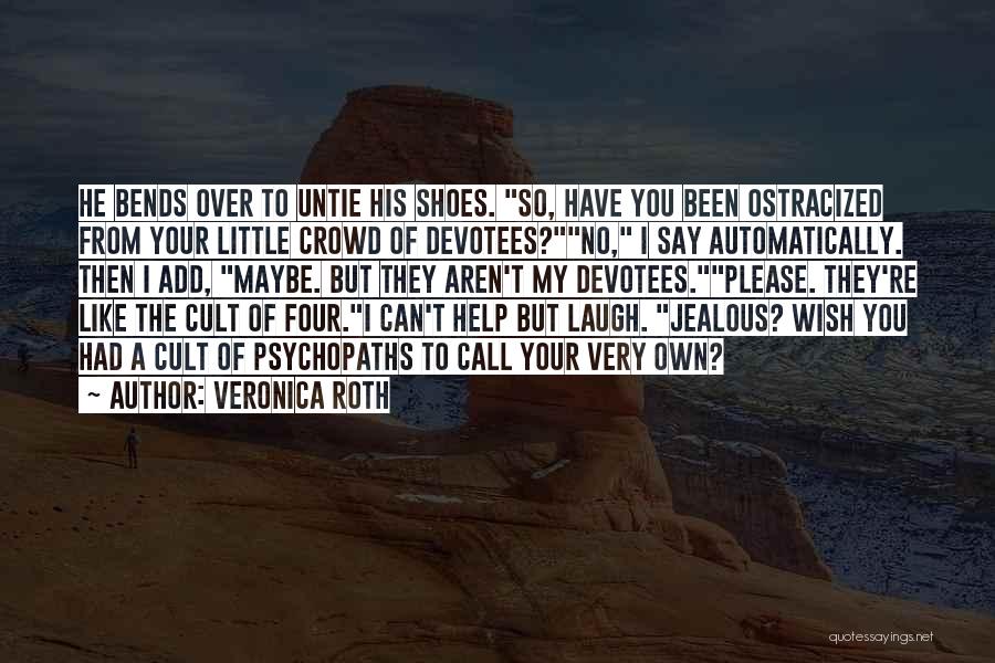 Veronica Roth Quotes: He Bends Over To Untie His Shoes. So, Have You Been Ostracized From Your Little Crowd Of Devotees?no, I Say