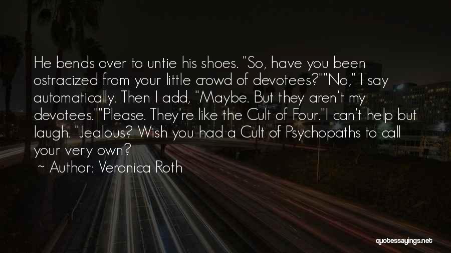 Veronica Roth Quotes: He Bends Over To Untie His Shoes. So, Have You Been Ostracized From Your Little Crowd Of Devotees?no, I Say