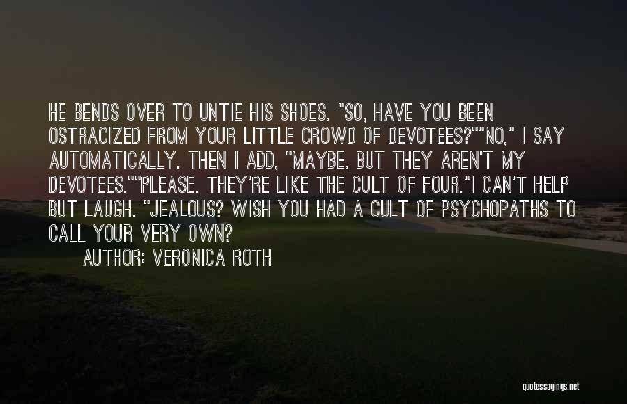 Veronica Roth Quotes: He Bends Over To Untie His Shoes. So, Have You Been Ostracized From Your Little Crowd Of Devotees?no, I Say