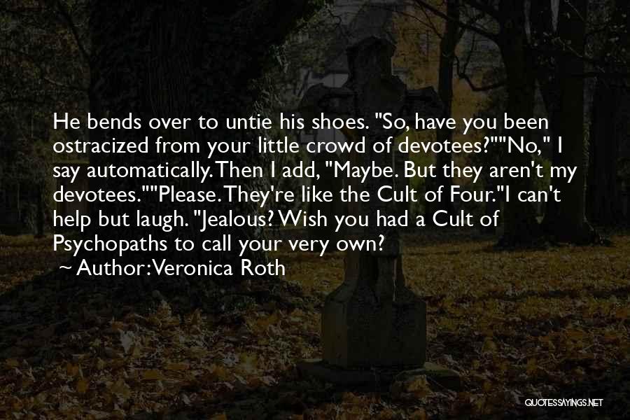Veronica Roth Quotes: He Bends Over To Untie His Shoes. So, Have You Been Ostracized From Your Little Crowd Of Devotees?no, I Say