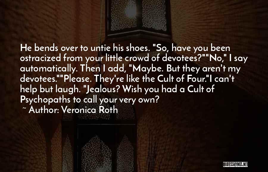 Veronica Roth Quotes: He Bends Over To Untie His Shoes. So, Have You Been Ostracized From Your Little Crowd Of Devotees?no, I Say