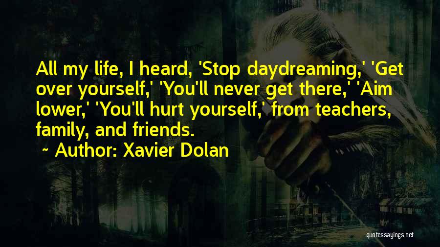 Xavier Dolan Quotes: All My Life, I Heard, 'stop Daydreaming,' 'get Over Yourself,' 'you'll Never Get There,' 'aim Lower,' 'you'll Hurt Yourself,' From