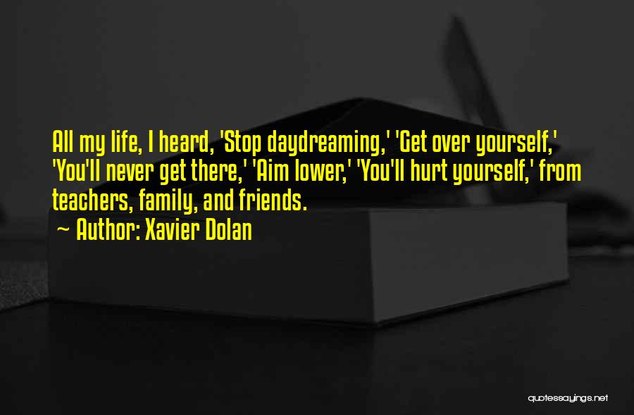 Xavier Dolan Quotes: All My Life, I Heard, 'stop Daydreaming,' 'get Over Yourself,' 'you'll Never Get There,' 'aim Lower,' 'you'll Hurt Yourself,' From