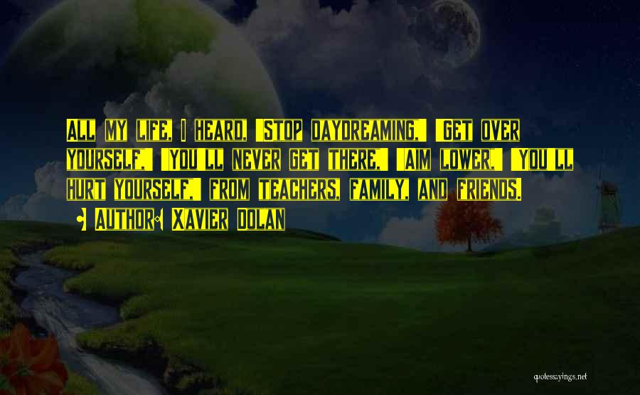 Xavier Dolan Quotes: All My Life, I Heard, 'stop Daydreaming,' 'get Over Yourself,' 'you'll Never Get There,' 'aim Lower,' 'you'll Hurt Yourself,' From