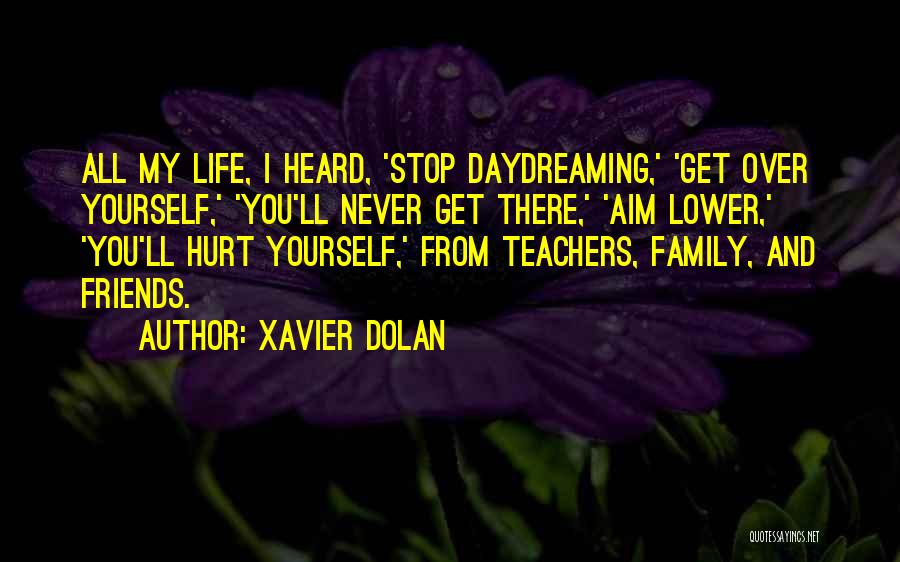 Xavier Dolan Quotes: All My Life, I Heard, 'stop Daydreaming,' 'get Over Yourself,' 'you'll Never Get There,' 'aim Lower,' 'you'll Hurt Yourself,' From