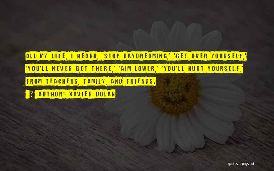 Xavier Dolan Quotes: All My Life, I Heard, 'stop Daydreaming,' 'get Over Yourself,' 'you'll Never Get There,' 'aim Lower,' 'you'll Hurt Yourself,' From