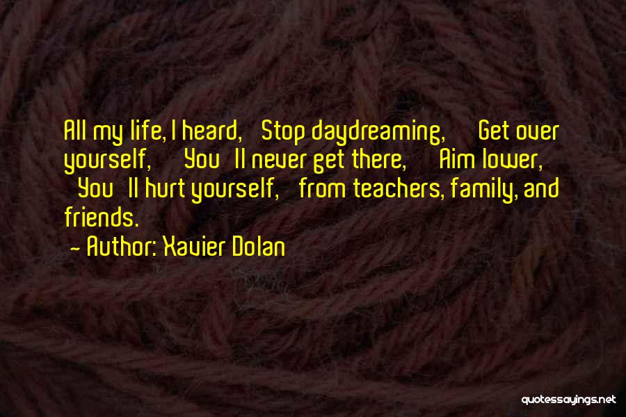 Xavier Dolan Quotes: All My Life, I Heard, 'stop Daydreaming,' 'get Over Yourself,' 'you'll Never Get There,' 'aim Lower,' 'you'll Hurt Yourself,' From