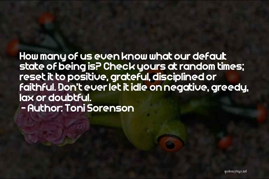 Toni Sorenson Quotes: How Many Of Us Even Know What Our Default State Of Being Is? Check Yours At Random Times; Reset It