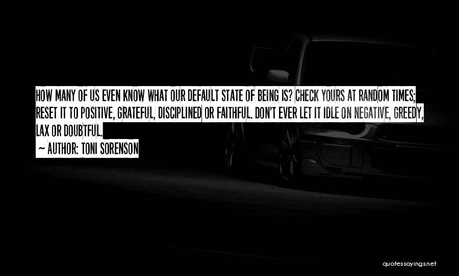 Toni Sorenson Quotes: How Many Of Us Even Know What Our Default State Of Being Is? Check Yours At Random Times; Reset It