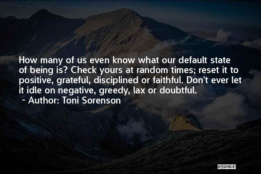 Toni Sorenson Quotes: How Many Of Us Even Know What Our Default State Of Being Is? Check Yours At Random Times; Reset It