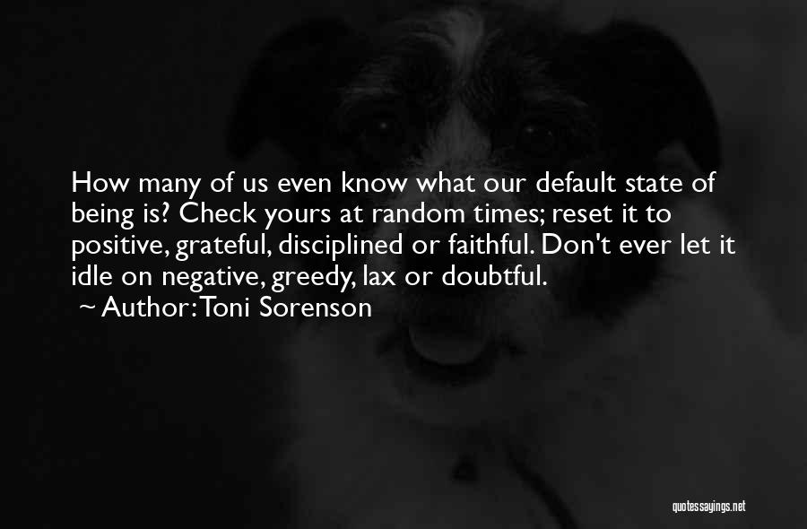 Toni Sorenson Quotes: How Many Of Us Even Know What Our Default State Of Being Is? Check Yours At Random Times; Reset It