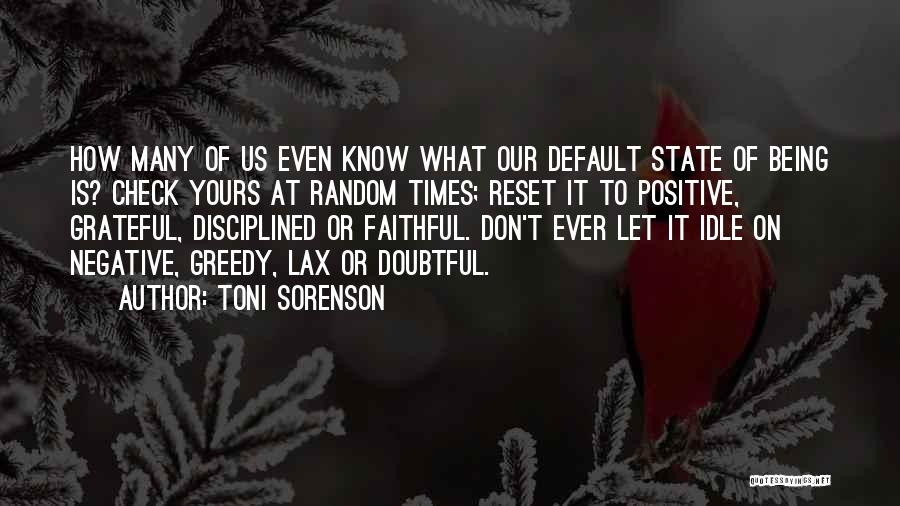 Toni Sorenson Quotes: How Many Of Us Even Know What Our Default State Of Being Is? Check Yours At Random Times; Reset It