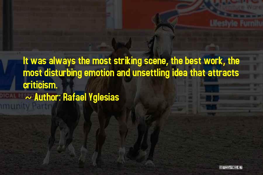 Rafael Yglesias Quotes: It Was Always The Most Striking Scene, The Best Work, The Most Disturbing Emotion And Unsettling Idea That Attracts Criticism.